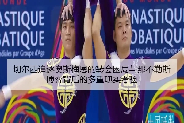 切尔西追逐奥斯梅恩的转会困局与那不勒斯博弈背后的多重现实考验